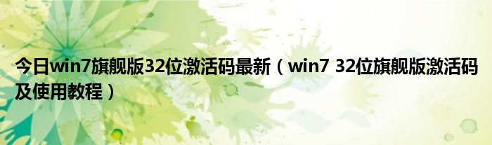 今日win7旗舰版32位激活码最新（win7 32位旗舰版激活码及使用教程）