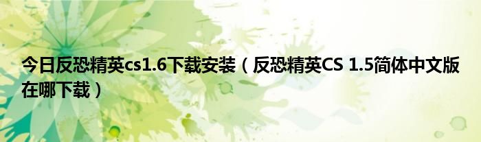 今日反恐精英cs1.6下载安装（反恐精英CS 1.5简体中文版在哪下载）