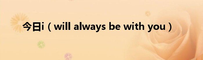 今日i（will always be with you）