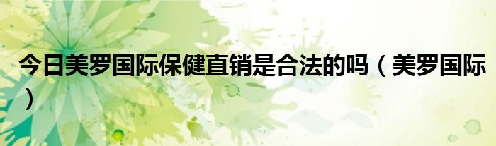 今日美罗国际保健直销是合法的吗（美罗国际）
