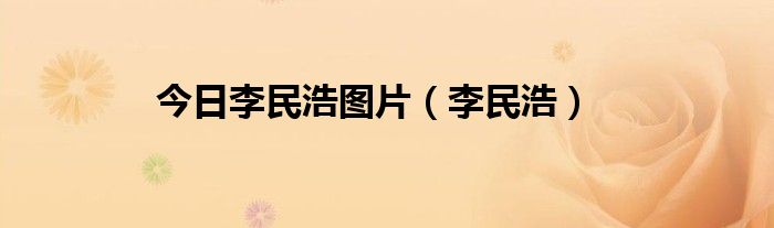 今日李民浩图片（李民浩）