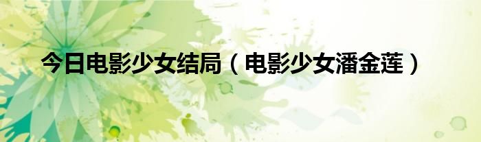 今日电影少女结局（电影少女潘金莲）