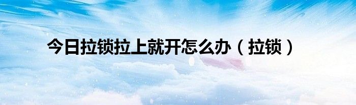 今日拉锁拉上就开怎么办（拉锁）