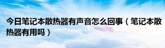今日笔记本散热器有声音怎么回事（笔记本散热器有用吗）