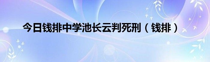 今日钱排中学池长云判死刑（钱排）