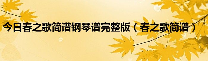 今日春之歌简谱钢琴谱完整版（春之歌简谱）