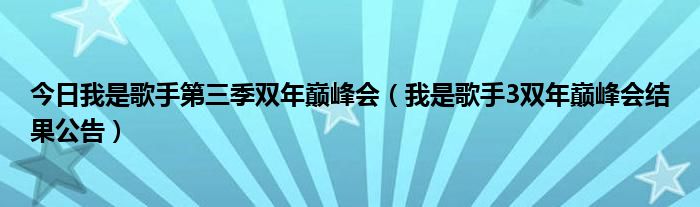 今日我是歌手第三季双年巅峰会（我是歌手3双年巅峰会结果公告）