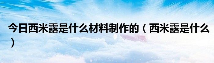 今日西米露是什么材料制作的（西米露是什么）