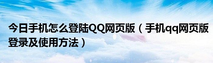 今日手机怎么登陆QQ网页版（手机qq网页版登录及使用方法）