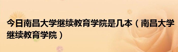 今日南昌大学继续教育学院是几本（南昌大学继续教育学院）
