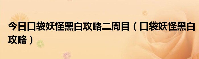 今日口袋妖怪黑白攻略二周目（口袋妖怪黑白攻略）