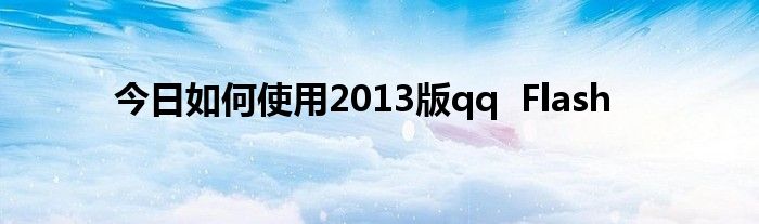 今日如何使用2013版qq  Flash