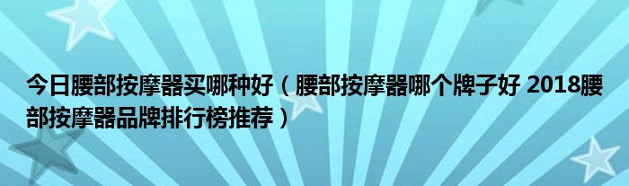 今日腰部按摩器买哪种好（腰部按摩器哪个牌子好 2018腰部按摩器品牌排行榜推荐）
