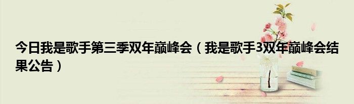 今日我是歌手第三季双年巅峰会（我是歌手3双年巅峰会结果公告）