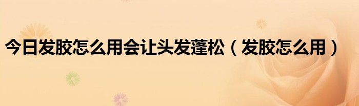 今日发胶怎么用会让头发蓬松（发胶怎么用）