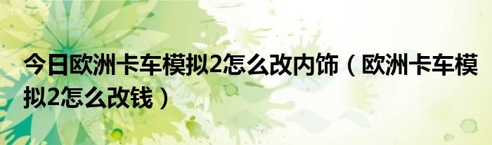 今日欧洲卡车模拟2怎么改内饰（欧洲卡车模拟2怎么改钱）