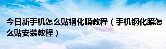 今日新手机怎么贴钢化膜教程（手机钢化膜怎么贴安装教程）