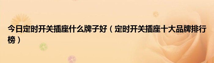 今日定时开关插座什么牌子好（定时开关插座十大品牌排行榜）