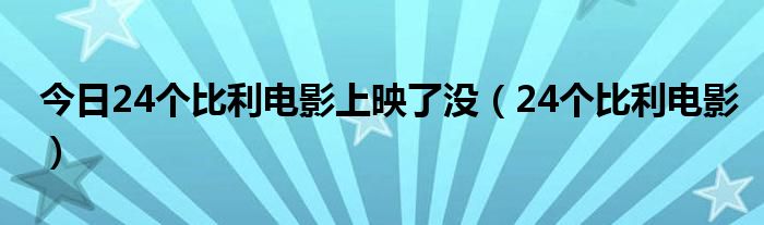 今日24个比利电影上映了没（24个比利电影）