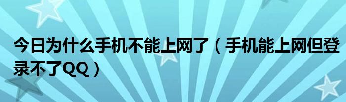 今日为什么手机不能上网了（手机能上网但登录不了QQ）