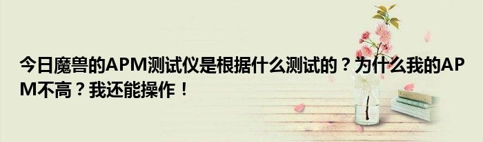 今日魔兽的APM测试仪是根据什么测试的？为什么我的APM不高？我还能操作！