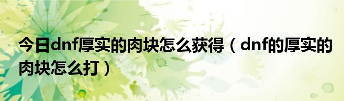 今日dnf厚实的肉块怎么获得（dnf的厚实的肉块怎么打）