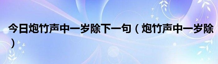 今日炮竹声中一岁除下一句（炮竹声中一岁除）