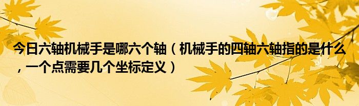 今日六轴机械手是哪六个轴（机械手的四轴六轴指的是什么，一个点需要几个坐标定义）