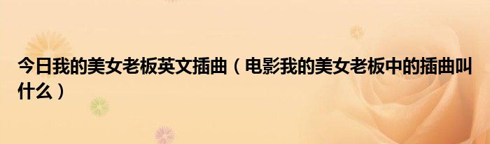 今日我的美女老板英文插曲（电影我的美女老板中的插曲叫什么）