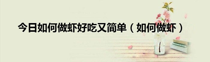 今日如何做虾好吃又简单（如何做虾）