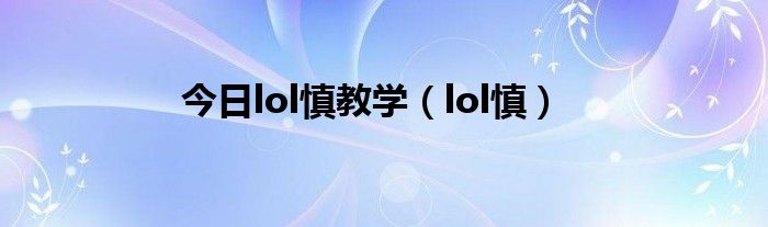 今日lol慎教学（lol慎）