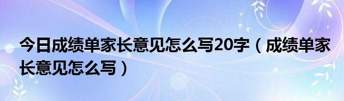 今日成绩单家长意见怎么写20字（成绩单家长意见怎么写）