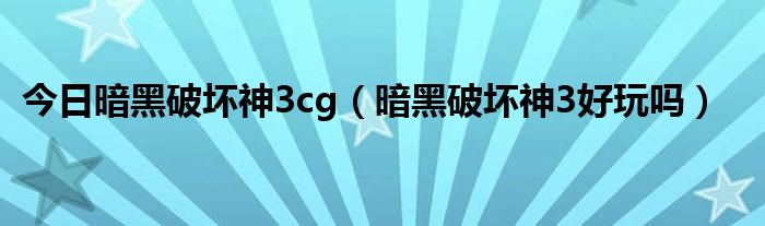 今日暗黑破坏神3cg（暗黑破坏神3好玩吗）