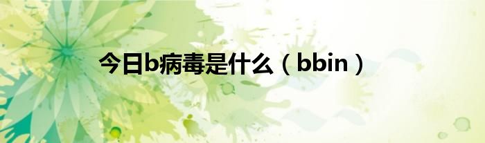 今日b病毒是什么（bbin）
