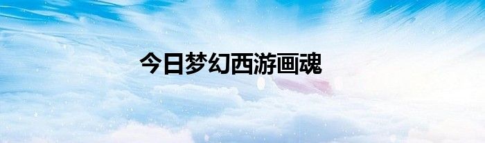 今日梦幻西游画魂