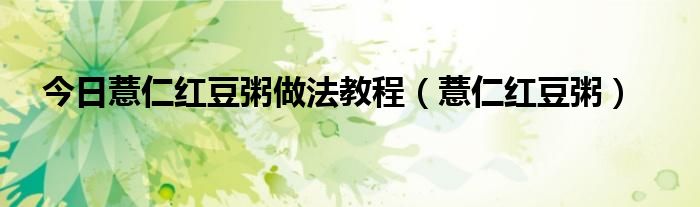今日薏仁红豆粥做法教程（薏仁红豆粥）