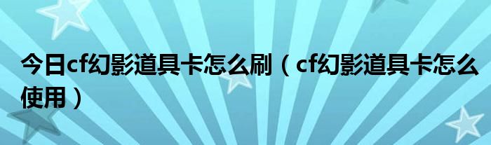 今日cf幻影道具卡怎么刷（cf幻影道具卡怎么使用）