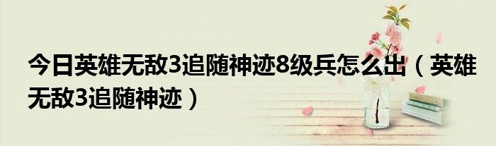今日英雄无敌3追随神迹8级兵怎么出（英雄无敌3追随神迹）
