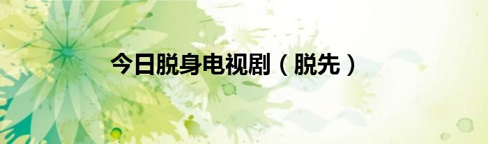 今日脱身电视剧（脱先）