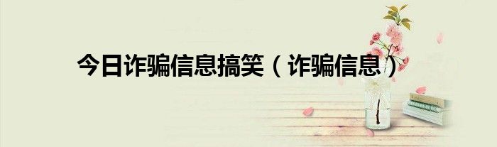 今日诈骗信息搞笑（诈骗信息）