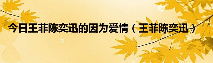 今日王菲陈奕迅的因为爱情（王菲陈奕迅）