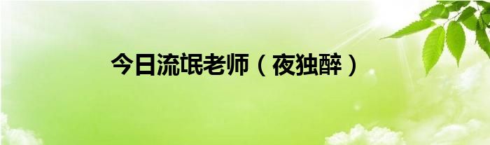 今日流氓老师（夜独醉）