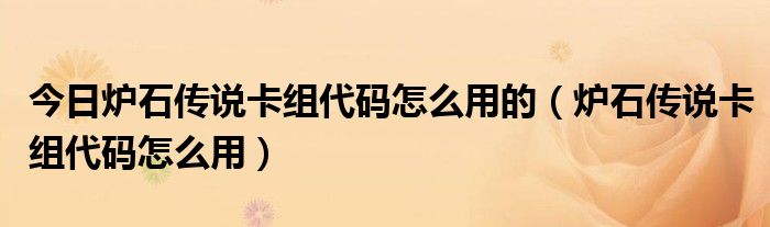 今日炉石传说卡组代码怎么用的（炉石传说卡组代码怎么用）