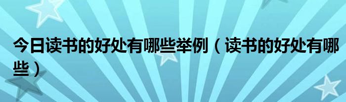 今日读书的好处有哪些举例（读书的好处有哪些）