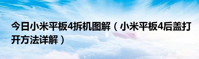 今日小米平板4拆机图解（小米平板4后盖打开方法详解）