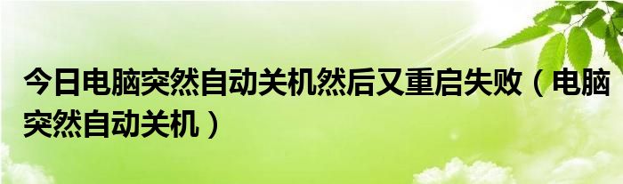 今日电脑突然自动关机然后又重启失败（电脑突然自动关机）