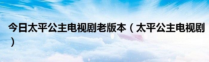 今日太平公主电视剧老版本（太平公主电视剧）