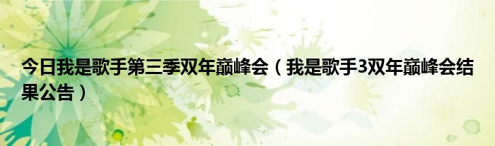 今日我是歌手第三季双年巅峰会（我是歌手3双年巅峰会结果公告）