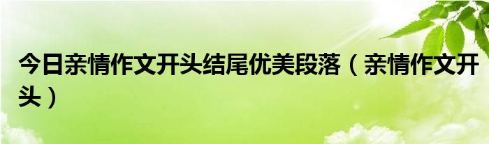 今日亲情作文开头结尾优美段落（亲情作文开头）