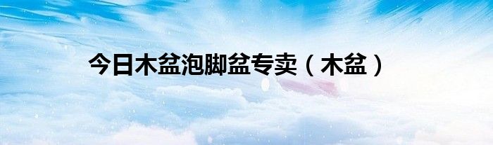 今日木盆泡脚盆专卖（木盆）